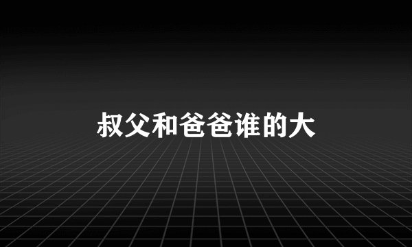 叔父和爸爸谁的大