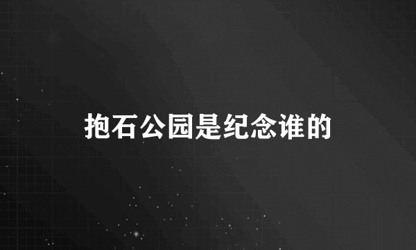 抱石公园是纪念谁的