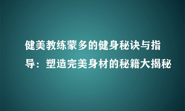 健美教练蒙多的健身秘诀与指导：塑造完美身材的秘籍大揭秘