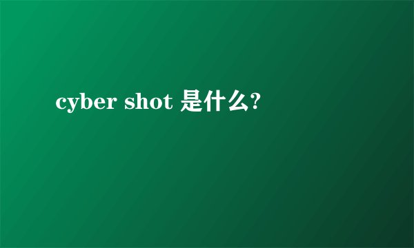 cyber shot 是什么?