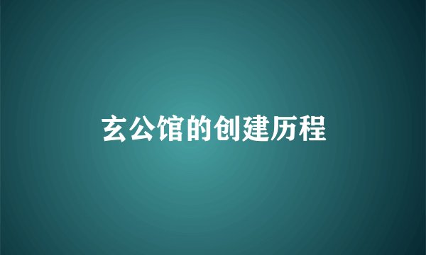 玄公馆的创建历程