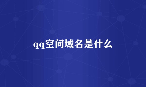 qq空间域名是什么