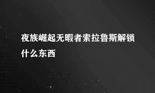 夜族崛起无暇者索拉鲁斯解锁什么东西
