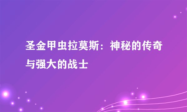 圣金甲虫拉莫斯：神秘的传奇与强大的战士