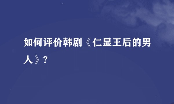 如何评价韩剧《仁显王后的男人》?