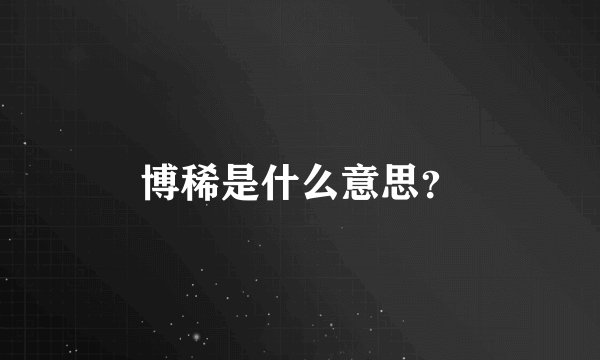 博稀是什么意思？