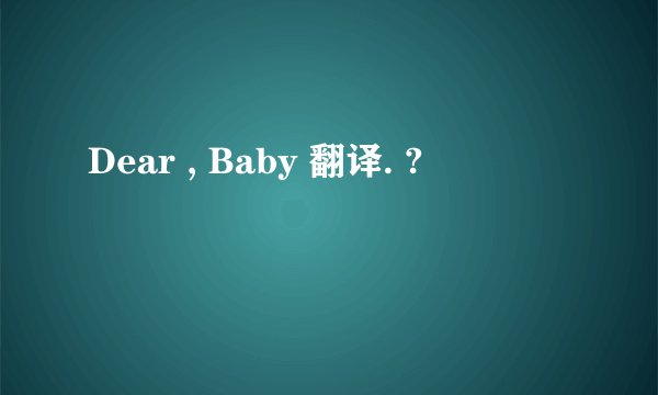Dear , Baby 翻译. ?