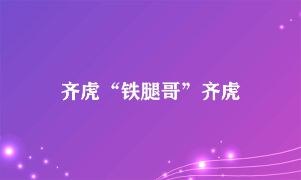 齐虎“铁腿哥”齐虎