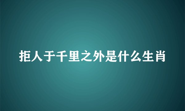 拒人于千里之外是什么生肖