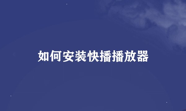 如何安装快播播放器