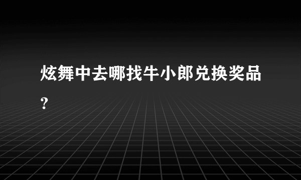炫舞中去哪找牛小郎兑换奖品?