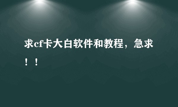 求cf卡大白软件和教程,急求!!