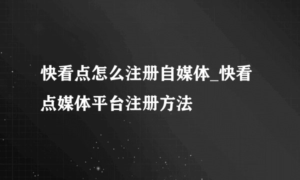 快看点怎么注册自媒体_快看点媒体平台注册方法