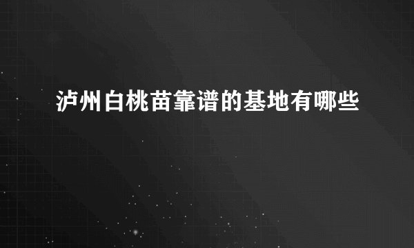 泸州白桃苗靠谱的基地有哪些