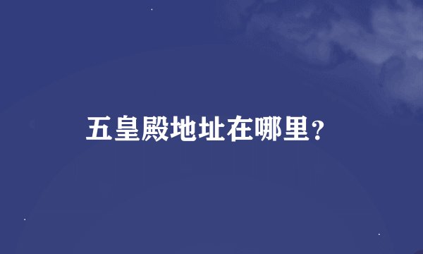 五皇殿地址在哪里？