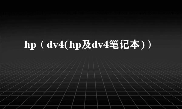 hp（dv4(hp及dv4笔记本)）