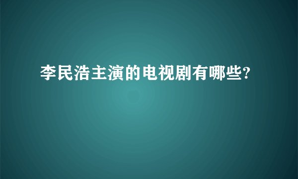 李民浩主演的电视剧有哪些?