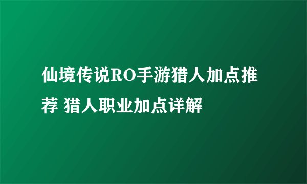 仙境传说RO手游猎人加点推荐 猎人职业加点详解