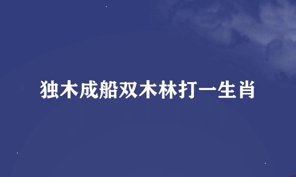 独木成船双木林打一生肖
