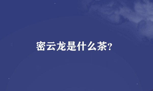 密云龙是什么茶?