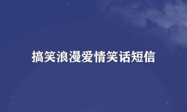 搞笑浪漫爱情笑话短信