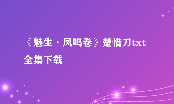 《魅生·凤鸣卷》楚惜刀txt全集下载