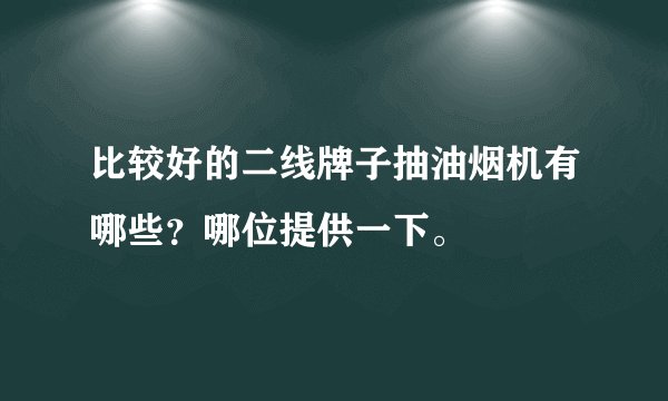 比较好的二线牌子抽油烟机有哪些？哪位提供一下。
