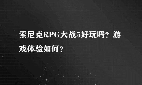 索尼克RPG大战5好玩吗？游戏体验如何？