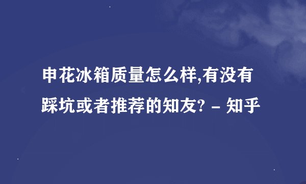 申花冰箱质量怎么样,有没有踩坑或者推荐的知友? - 知乎