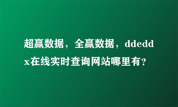 超赢数据，全赢数据，ddeddx在线实时查询网站哪里有？