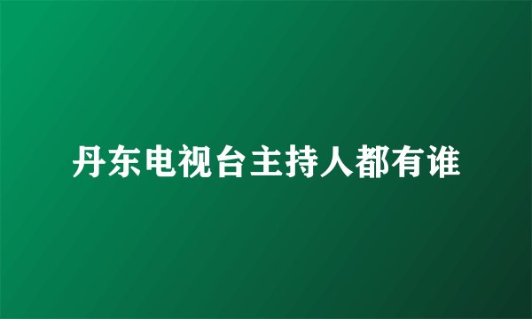 丹东电视台主持人都有谁
