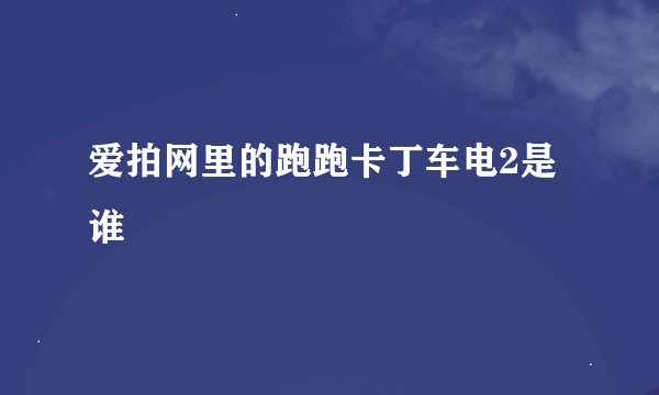 爱拍网里的跑跑卡丁车电2是谁