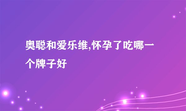 奥聪和爱乐维,怀孕了吃哪一个牌子好