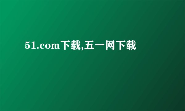 51.com下载,五一网下载