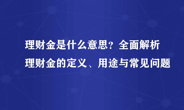 理财金是什么意思？全面解析理财金的定义、用途与常见问题