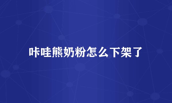 咔哇熊奶粉怎么下架了