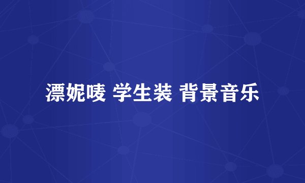 漂妮唛 学生装 背景音乐