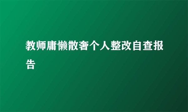 教师庸懒散奢个人整改自查报告