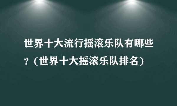 世界十大流行摇滚乐队有哪些?(世界十大摇滚乐队排名)