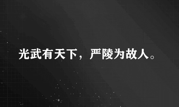 光武有天下，严陵为故人。