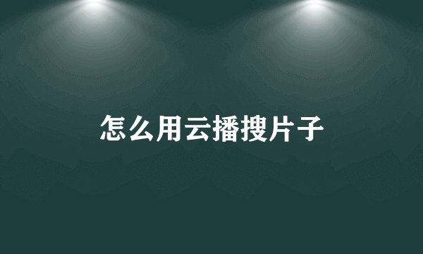 怎么用云播搜片子