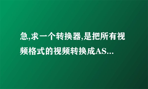 急,求一个转换器,是把所有视频格式的视频转换成ASF格式的视频,
