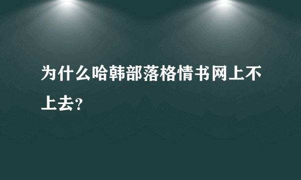 为什么哈韩部落格情书网上不上去？