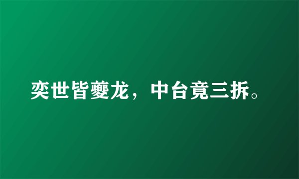 奕世皆夔龙，中台竟三拆。