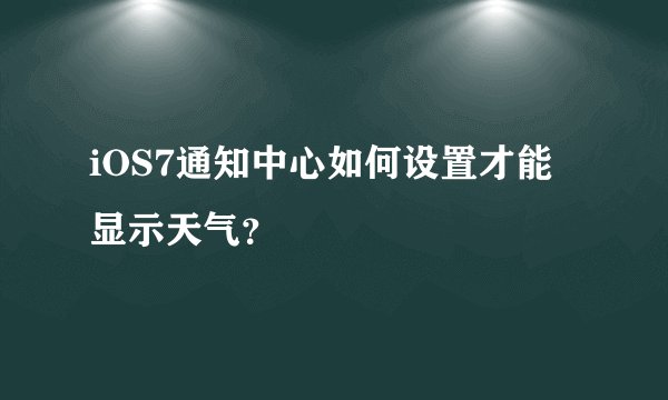 iOS7通知中心如何设置才能显示天气？
