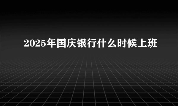 2025年国庆银行什么时候上班