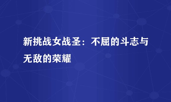 新挑战女战圣:不屈的斗志与无敌的荣耀