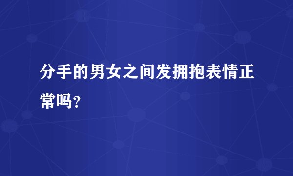 分手的男女之间发拥抱表情正常吗？