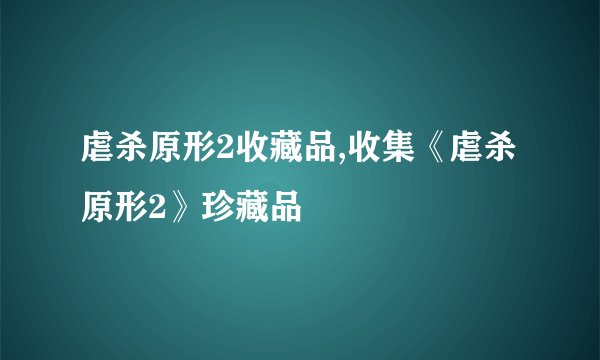 虐杀原形2收藏品,收集《虐杀原形2》珍藏品