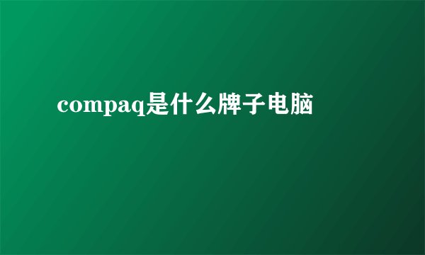 compaq是什么牌子电脑